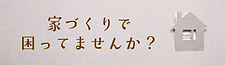 家づくりで困ってませんか